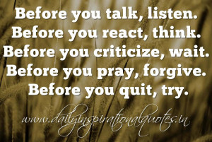 Before you talk, listen. Before you react, think. Before you criticize ...