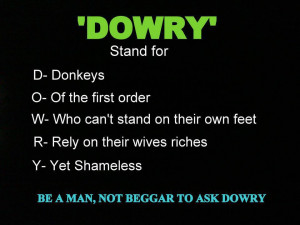 DOWRY' stand for D- Donkeys O- Of the first order W- Who can't stand ...