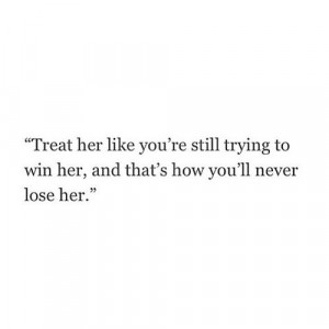 ... you`re still trying to win her, and that`s how you`ll never lose her