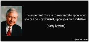 ... you can do - by yourself, upon your own initiative. - Harry Browne