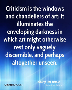 Criticism is the windows and chandeliers of art: it illuminates the ...