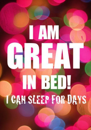 am Great In Bed! I Can Sleep For Days ~ Inspirational Quote