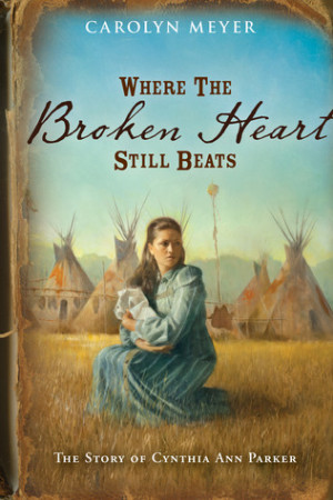 Where the Broken Heart Still Beats: The Story of Cynthia Ann Parker by ...