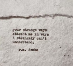 Your strange ways attract me in ways I strangely can't understand. ~ r ...
