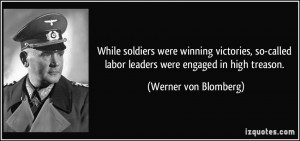 labor leaders were engaged in high treason. - Werner von Blomberg