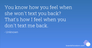 ... won't text you back? That's how I feel when you don't text me back