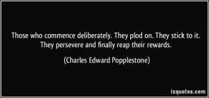 Those who commence deliberately. They plod on. They stick to it. They ...