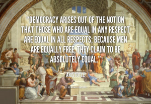 Democracy arises out of the notion that those who are equal in any ...
