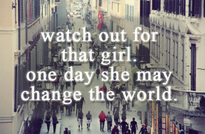 WATCH OUT FOR THAT GIRL, ONE DAY SHE MAY CHANGE THE WORLD. - Author ...