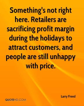Larry Freed - Something's not right here. Retailers are sacrificing ...