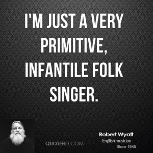 just a very primitive, infantile folk singer.