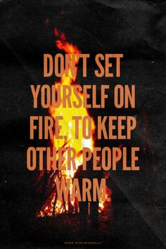 Don't set yourself on fire, to keep other people warm. | Lincoln made ...