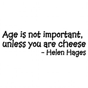 Age is not important, unless you are cheese - Helen Hages Quote - Wall ...