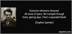 ... Static, glaring days, Time's suspended blank. - Stephen Spender