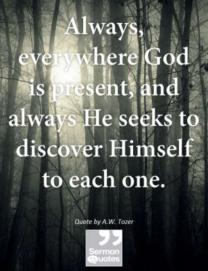 Always, everywhere God is present, and always He seeks to discover ...