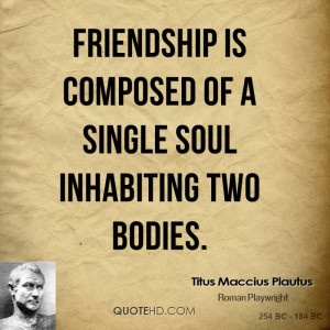 Friendship is composed of a single soul inhabiting two bodies.