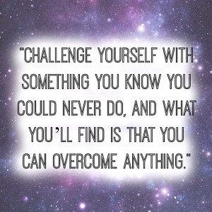 ... never do, and what you'll find is that you can overcome anything