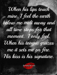 ... tongue grazes me it sets me on fire. His kiss is his signature