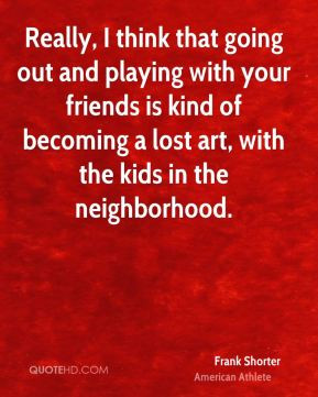 frank shorter frank shorter really i think that going out and playing