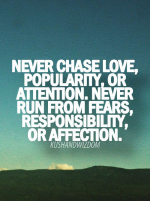 Never Chase Love, Popularity, Or Attention. Never Run From Fears ...