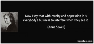 ... is everybody's business to interfere when they see it. - Anna Sewell