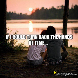 if i could turn back the hands of time...
