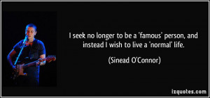 ... person, and instead I wish to live a 'normal' life. - Sinead O'Connor