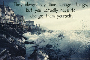 They always say time changes things, but you actually have to change ...