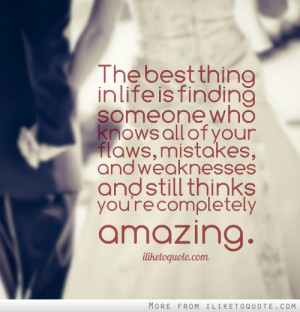The best thing in life is finding someone who knows all of your flaws ...