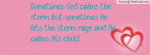 God calms the storm; but sometimes He lets the storm rage and He calms ...