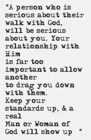 ... . Keep your standards up, & a real Man/Woman of God will show up