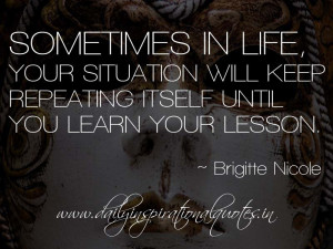 Sometimes in life, your situation will keep repeating itself until you ...
