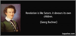 Revolution is like Saturn, it devours its own children. - Georg ...