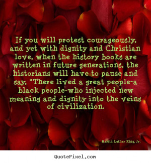 Martin Luther King, Jr. Quotes - If you will protest courageously, and ...