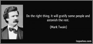 Do the right thing. It will gratify some people and astonish the rest ...
