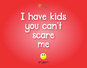 have kids, you can't scare me. Quotes People, Parenthood Quotes, Mom ...