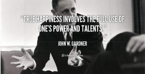 quote John W Gardner true happiness involves the full use of 39968