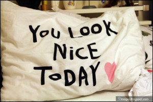 You look nice to day