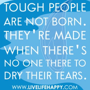 Tough people are not born. They're made when there's no one there to ...