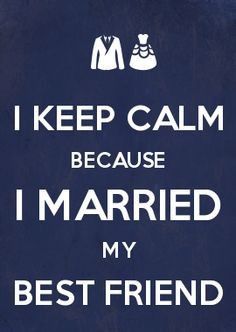 KEEP CALM BECAUSE I MARRIED MY BEST FRIEND. ♥ More