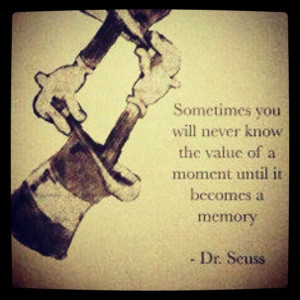 ... moment until it becomes a memory. - Dr. Seuss (Theodor Seuss Geisel