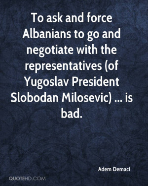 To ask and force Albanians to go and negotiate with the ...
