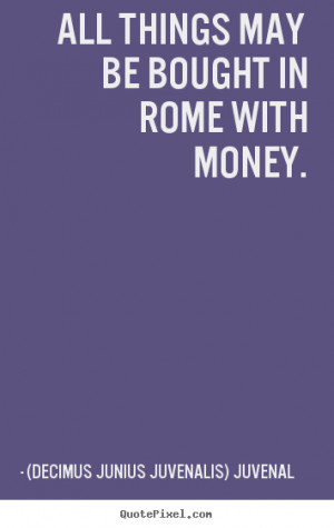 ... rome with money. (Decimus Junius Juvenalis) Juvenal great life quotes