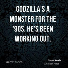 Hank Azaria - Godzilla's a monster for the '90s. He's been working out ...
