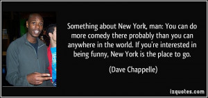 Something about New York, man: You can do more comedy there probably ...