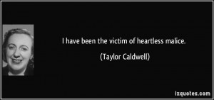 have been the victim of heartless malice. - Taylor Caldwell