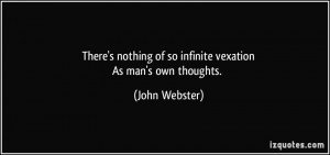 There's nothing of so infinite vexationAs man's own thoughts. - John ...