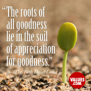 The roots of all goodness lie in the soil of appreciation for goodness ...