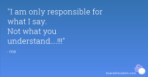 am only responsible for what I say. Not what you understand....!!!