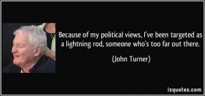 ... as a lightning rod, someone who's too far out there. - John Turner